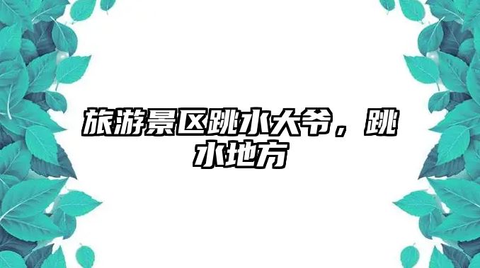 旅游景區跳水大爺，跳水地方