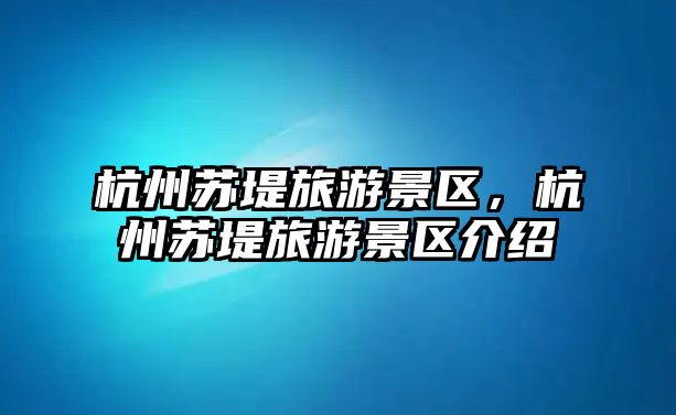 杭州蘇堤旅游景區，杭州蘇堤旅游景區介紹