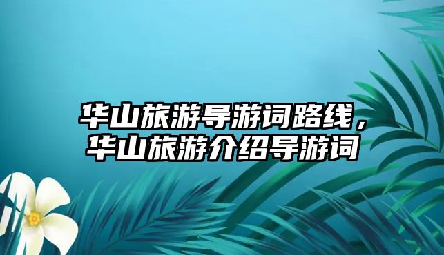 華山旅游導(dǎo)游詞路線，華山旅游介紹導(dǎo)游詞