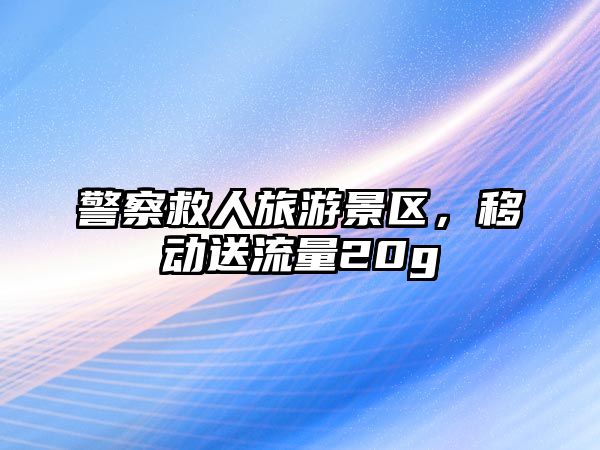 警察救人旅游景區，移動送流量20g