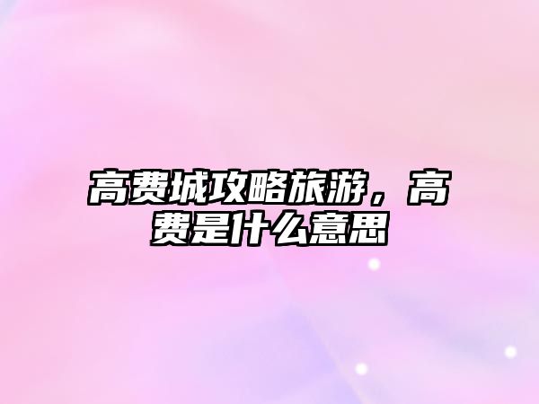 高費城攻略旅游，高費是什么意思