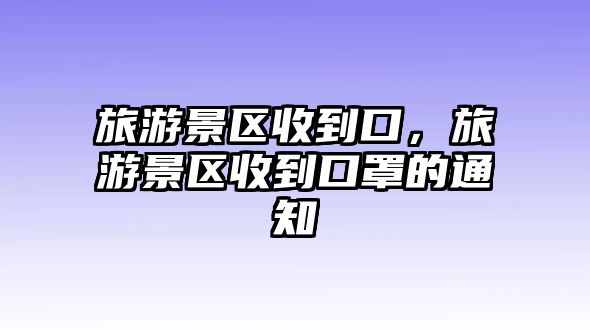 旅游景區收到口，旅游景區收到口罩的通知