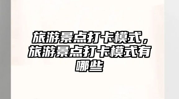 旅游景點打卡模式，旅游景點打卡模式有哪些