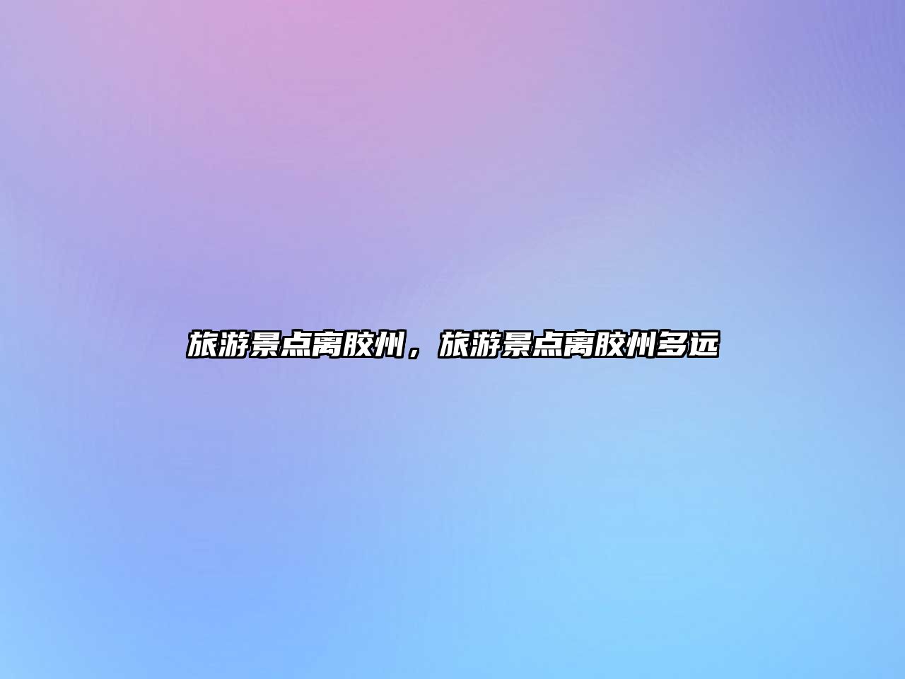 旅游景點離膠州，旅游景點離膠州多遠