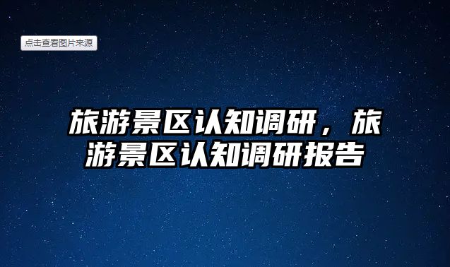 旅游景區(qū)認知調研，旅游景區(qū)認知調研報告