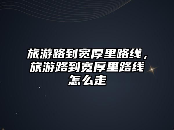 旅游路到寬厚里路線，旅游路到寬厚里路線怎么走