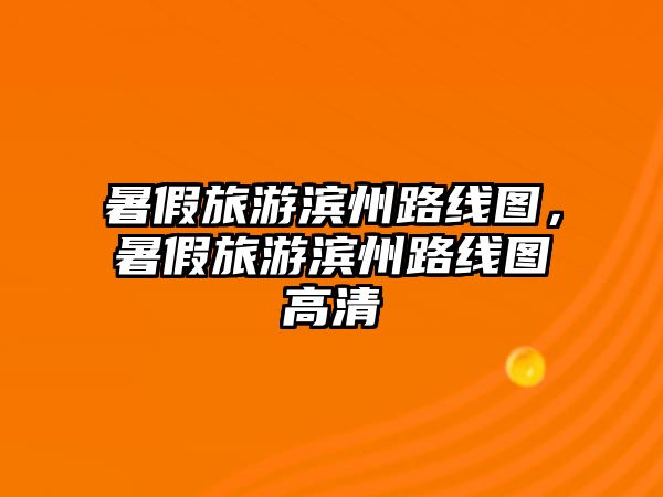 暑假旅游濱州路線圖，暑假旅游濱州路線圖高清