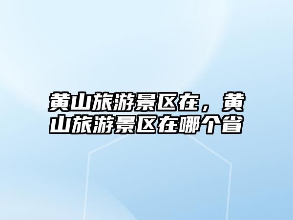 黃山旅游景區在，黃山旅游景區在哪個省