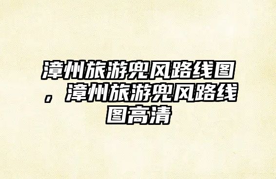 漳州旅游兜風(fēng)路線圖，漳州旅游兜風(fēng)路線圖高清