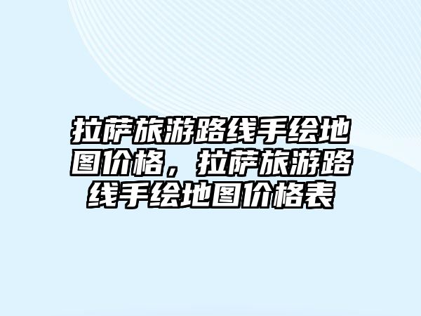 拉薩旅游路線手繪地圖價格，拉薩旅游路線手繪地圖價格表