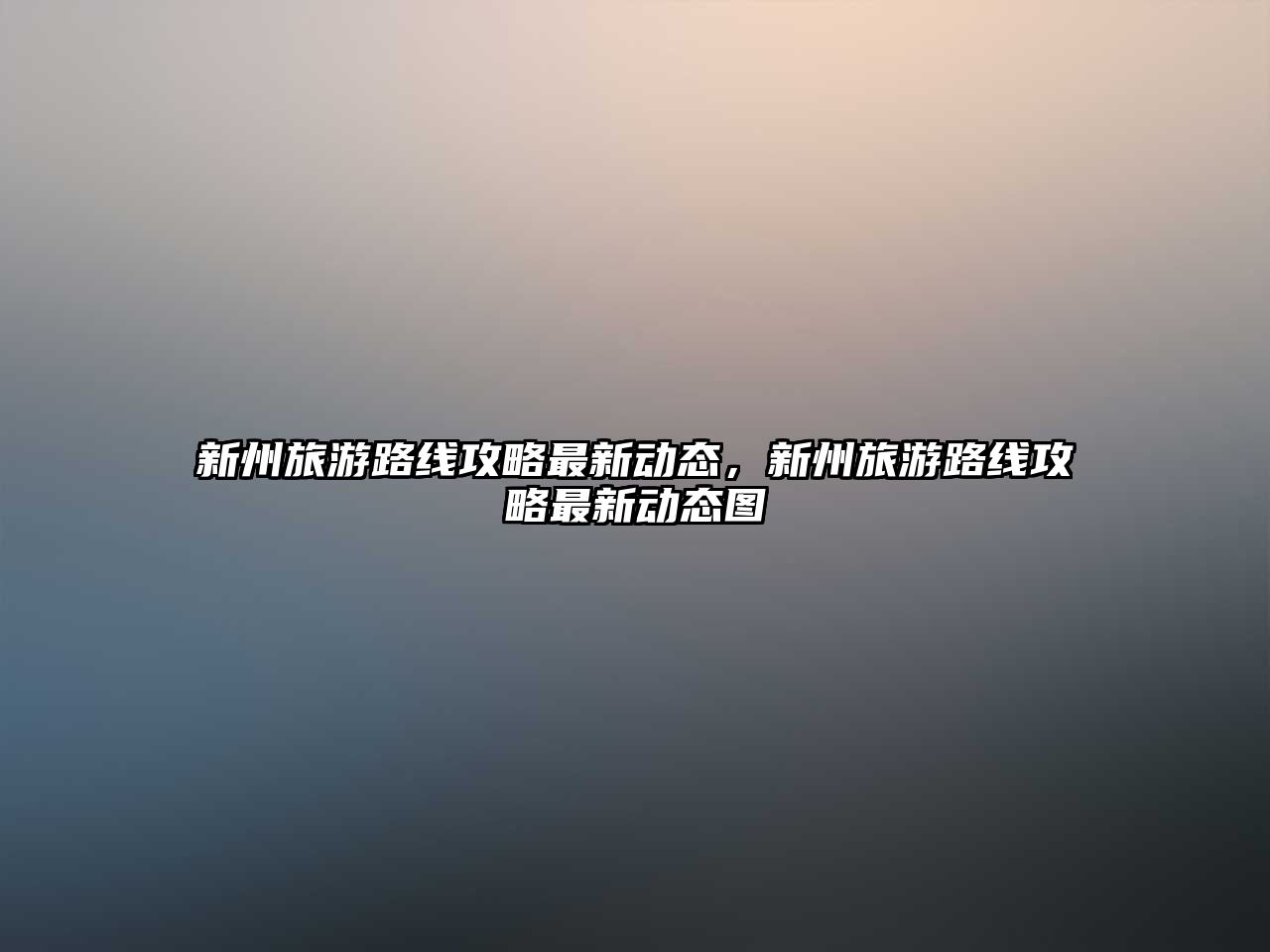 新州旅游路線攻略最新動(dòng)態(tài)，新州旅游路線攻略最新動(dòng)態(tài)圖