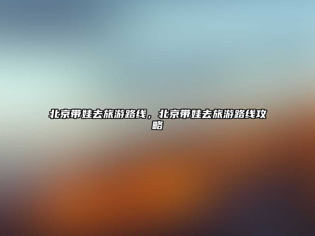 北京帶娃去旅游路線，北京帶娃去旅游路線攻略