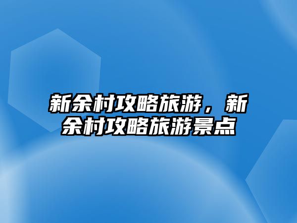 新余村攻略旅游，新余村攻略旅游景點