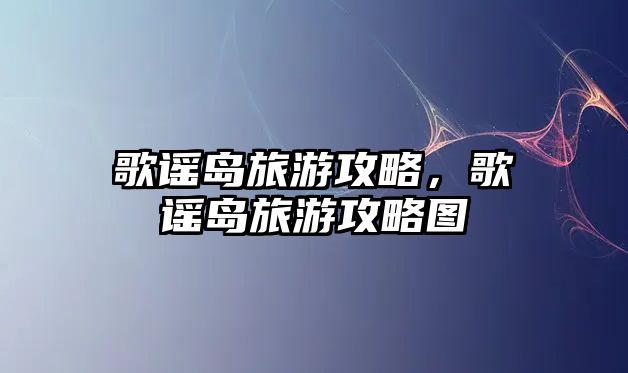 歌謠島旅游攻略，歌謠島旅游攻略圖