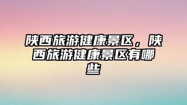 陜西旅游健康景區(qū)，陜西旅游健康景區(qū)有哪些