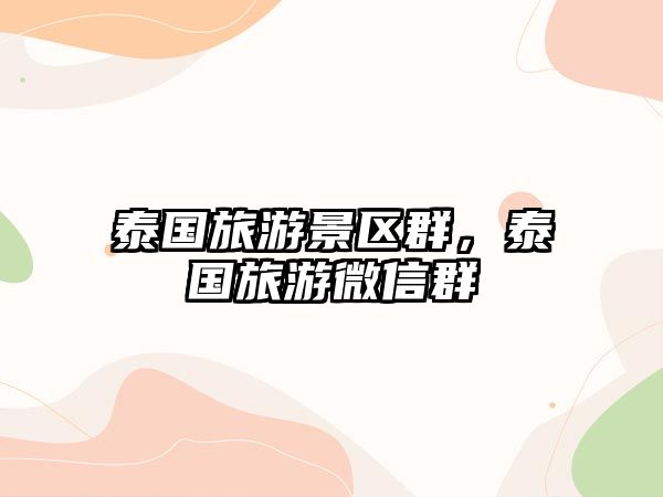 泰國旅游景區群，泰國旅游微信群