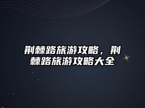 荊棘路旅游攻略，荊棘路旅游攻略大全