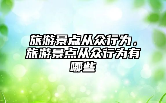 旅游景點從眾行為，旅游景點從眾行為有哪些