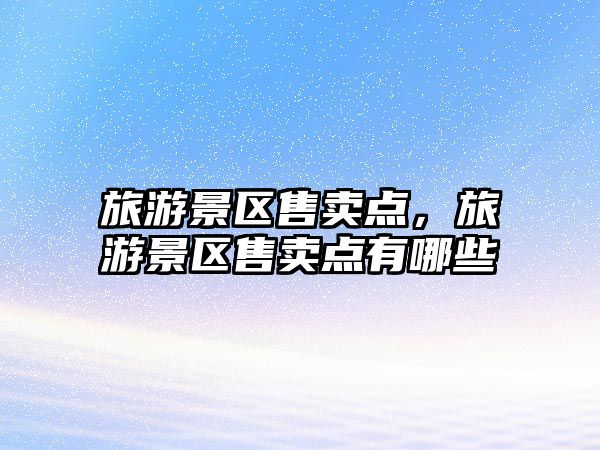 旅游景區售賣點，旅游景區售賣點有哪些
