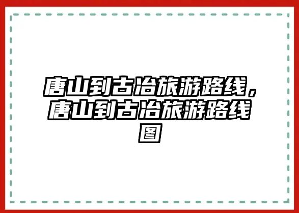 唐山到古冶旅游路線，唐山到古冶旅游路線圖