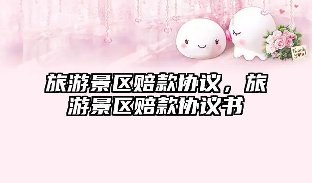 旅游景區賠款協議，旅游景區賠款協議書