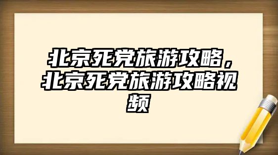 北京死黨旅游攻略，北京死黨旅游攻略視頻
