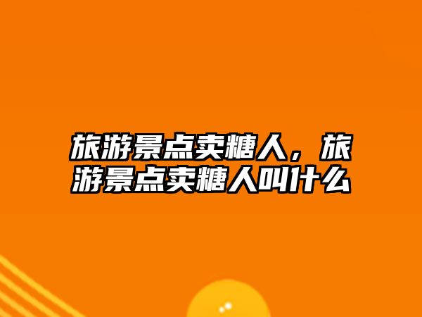 旅游景點賣糖人，旅游景點賣糖人叫什么