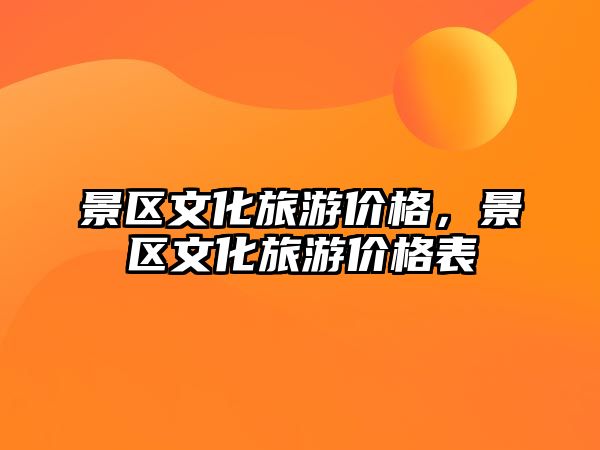 景區文化旅游價格，景區文化旅游價格表