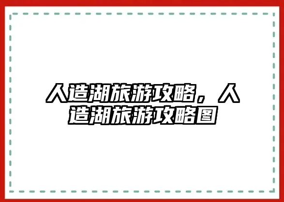 人造湖旅游攻略，人造湖旅游攻略圖