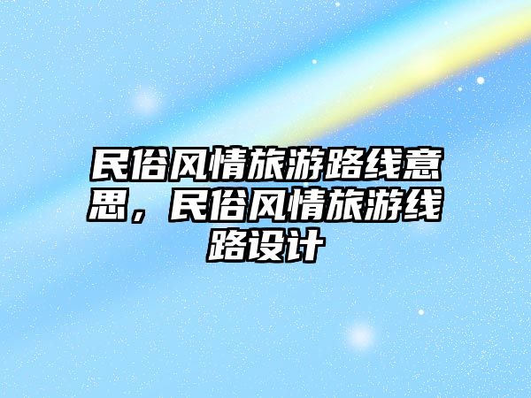 民俗風情旅游路線意思，民俗風情旅游線路設計