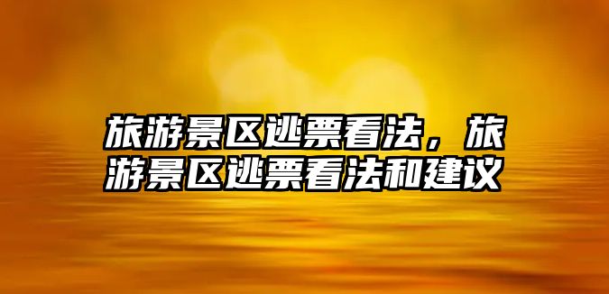旅游景區(qū)逃票看法，旅游景區(qū)逃票看法和建議