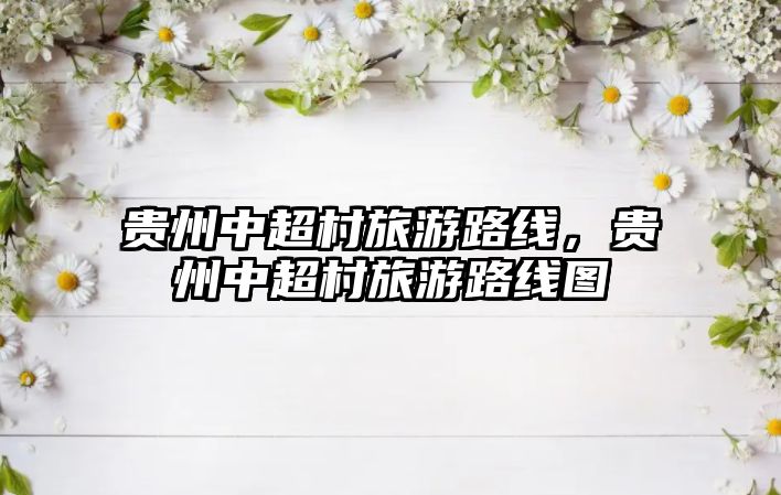 貴州中超村旅游路線，貴州中超村旅游路線圖