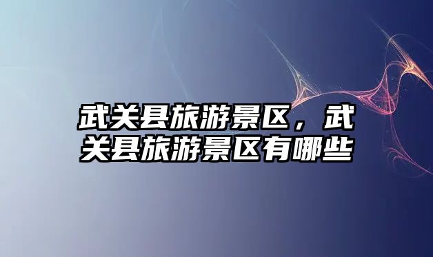 武關縣旅游景區，武關縣旅游景區有哪些
