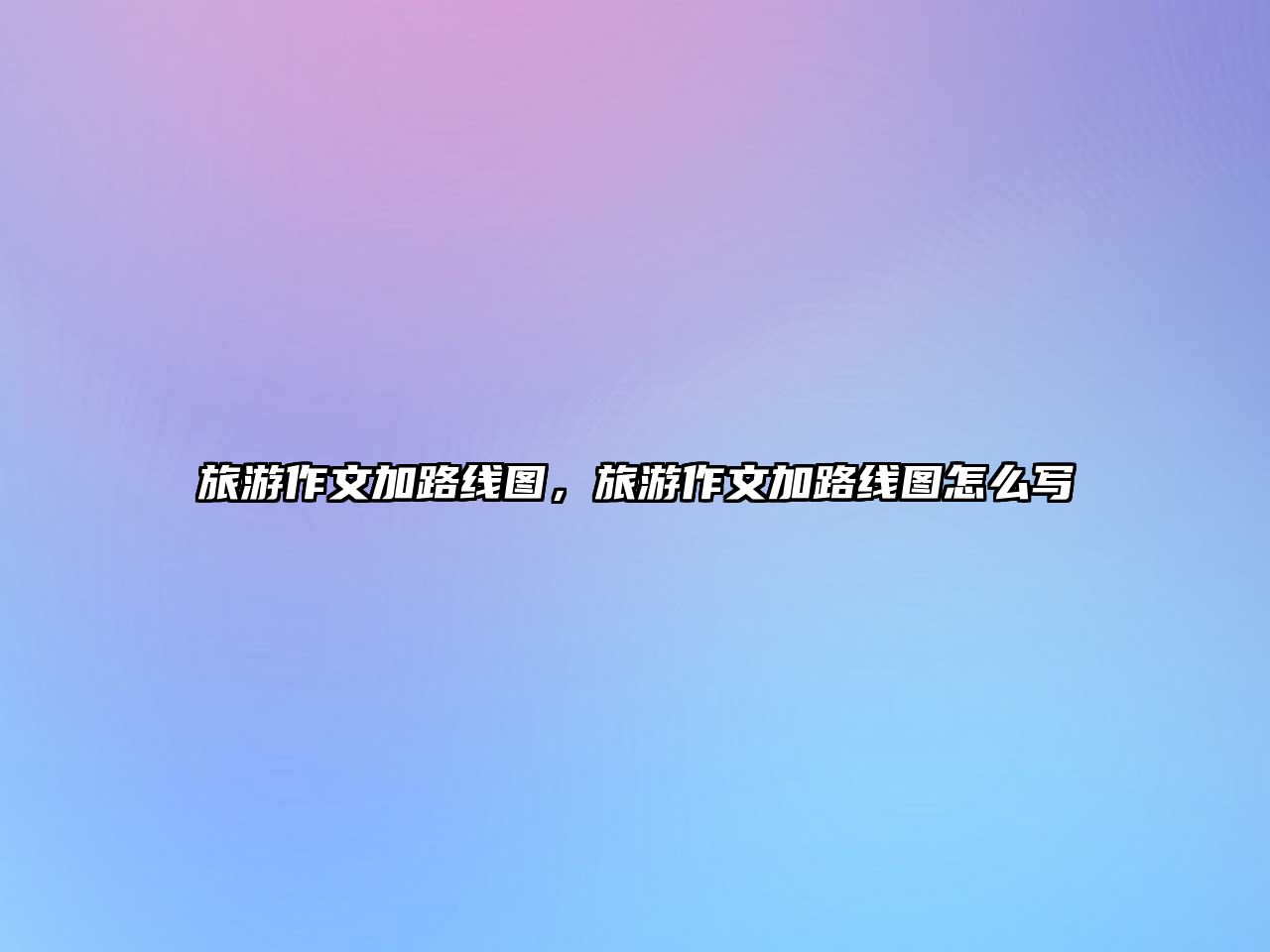 旅游作文加路線圖，旅游作文加路線圖怎么寫