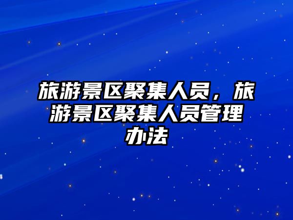旅游景區(qū)聚集人員，旅游景區(qū)聚集人員管理辦法