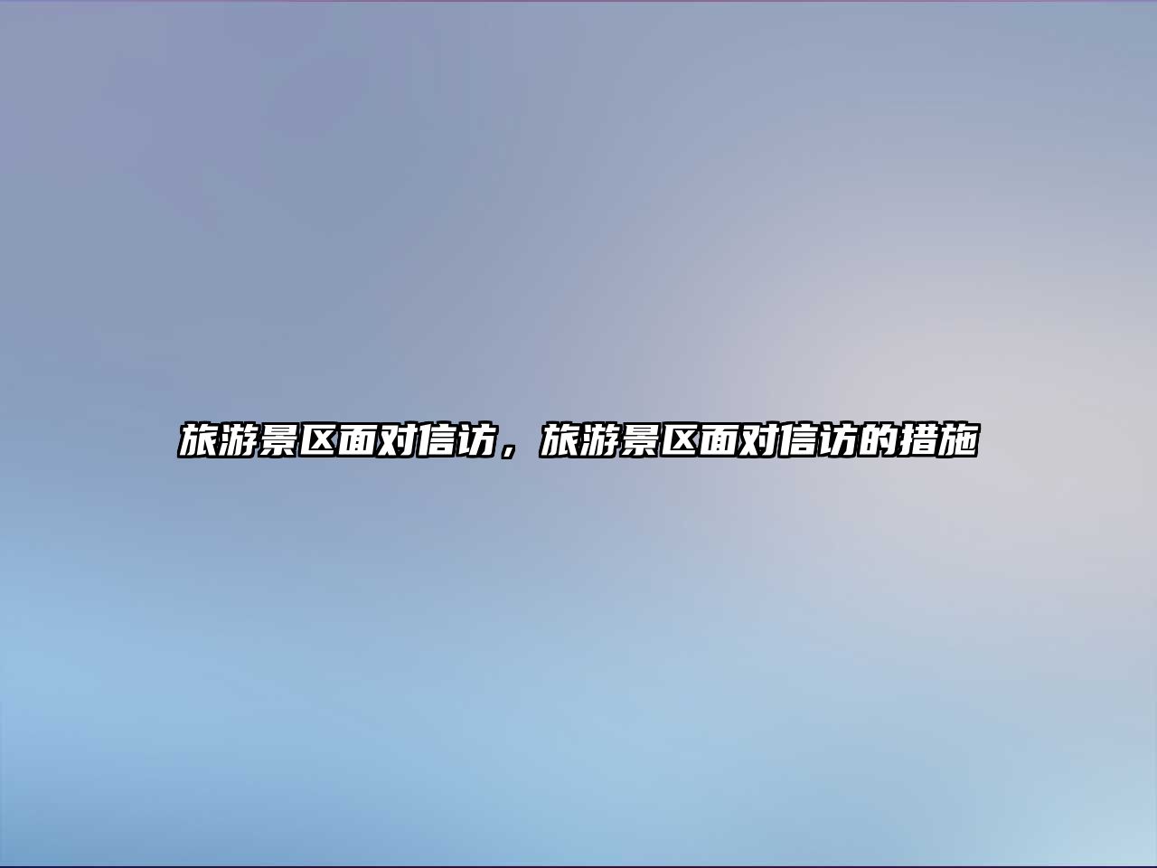 旅游景區面對信訪，旅游景區面對信訪的措施