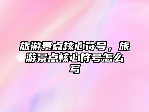 旅游景點核心符號，旅游景點核心符號怎么寫