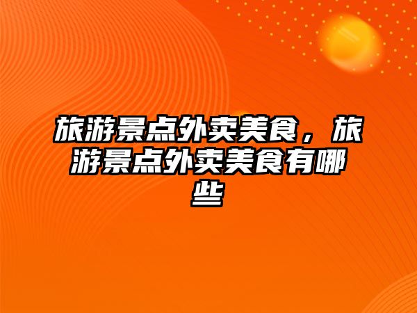 旅游景點外賣美食，旅游景點外賣美食有哪些