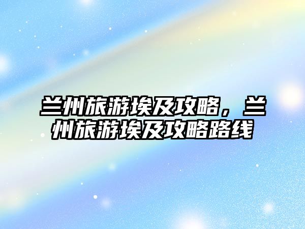 蘭州旅游埃及攻略，蘭州旅游埃及攻略路線