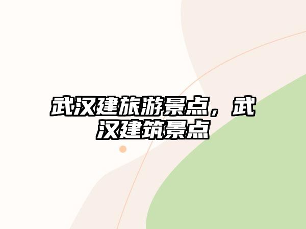 武漢建旅游景點(diǎn)，武漢建筑景點(diǎn)