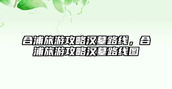 合浦旅游攻略漢墓路線，合浦旅游攻略漢墓路線圖