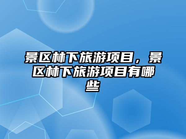 景區林下旅游項目，景區林下旅游項目有哪些