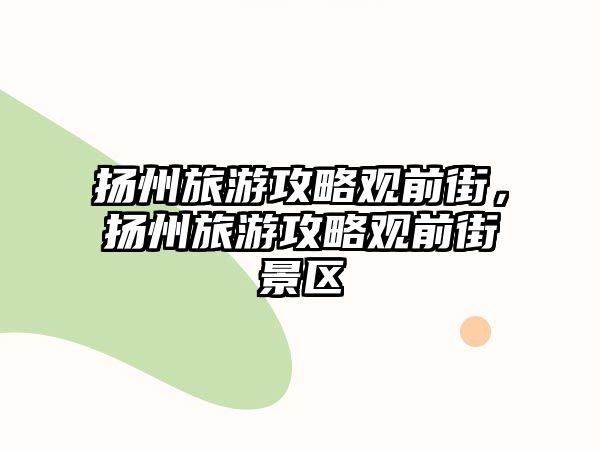 揚州旅游攻略觀前街，揚州旅游攻略觀前街景區