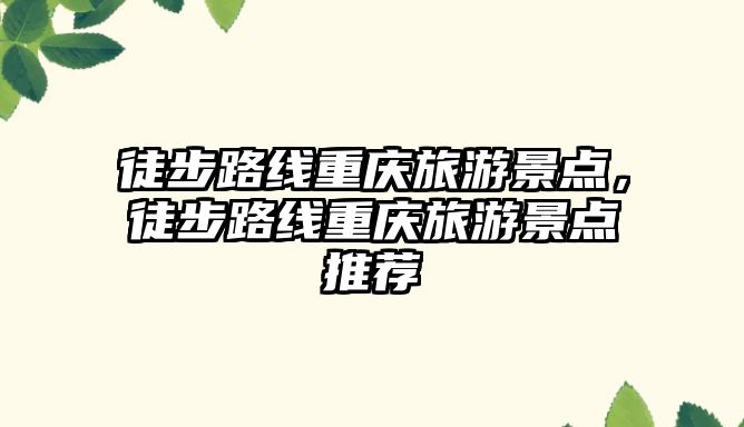 徒步路線重慶旅游景點(diǎn)，徒步路線重慶旅游景點(diǎn)推薦