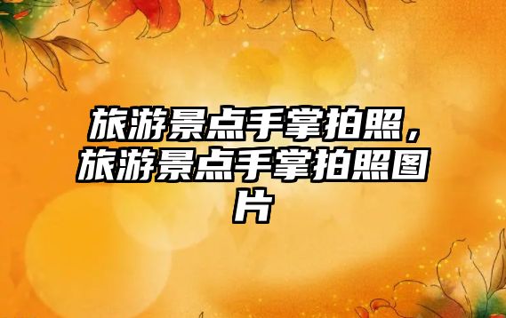 旅游景點手掌拍照，旅游景點手掌拍照圖片