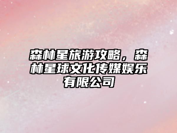 森林星旅游攻略，森林星球文化傳媒娛樂有限公司