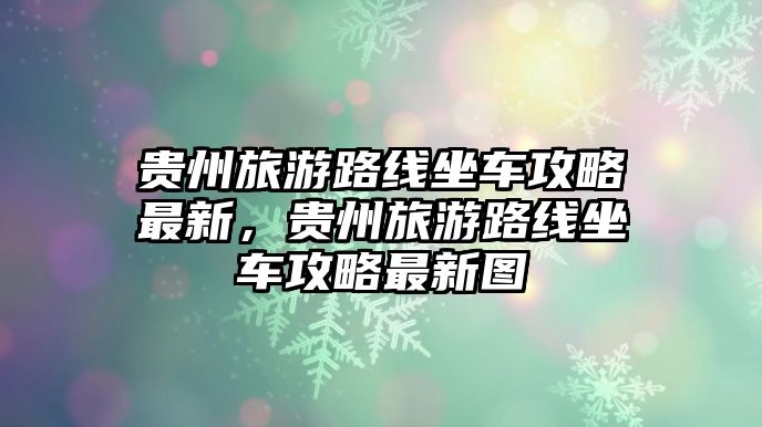 貴州旅游路線坐車攻略最新，貴州旅游路線坐車攻略最新圖