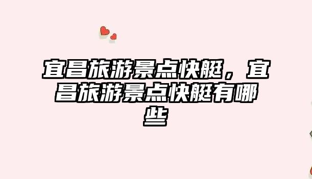 宜昌旅游景點快艇，宜昌旅游景點快艇有哪些