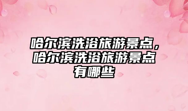 哈爾濱洗浴旅游景點，哈爾濱洗浴旅游景點有哪些