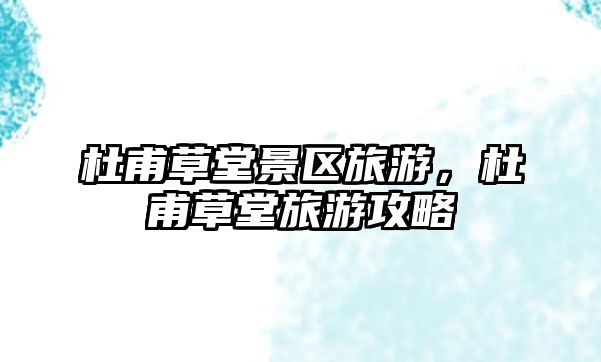 杜甫草堂景區旅游，杜甫草堂旅游攻略